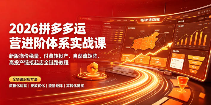 2026拼多多运营进阶体系实战课|新版拖价稳量、付费转投产、自然流矩阵、高投产链接起店全链路教程-优创圈