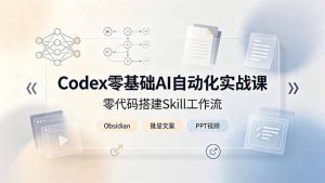 Codex零基础AI自动化实战课，零代码搭建Skill工作流，搭配Obsidian批量制作文案PPT视频-优创圈