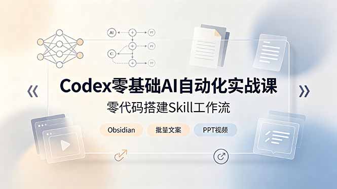 Codex零基础AI自动化实战课，零代码搭建Skill工作流，搭配Obsidian批量制作文案PPT视频-优创圈