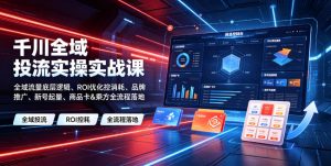 千川全域投流实操实战课|全域流量底层逻辑、ROI优化控消耗、品牌推广、新号起量、商品卡&乘方全流程落地-优创圈