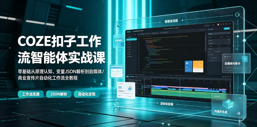 COZE扣子工作流智能体实战课|零基础从原理认知、变量JSON解析到自媒体/商业宣传片自动化工作流全教程-优创圈