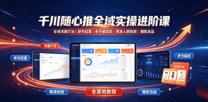 千川随心推全域实操进阶课|全域流量打法、新号起量、老号破层级、精准人群投放、爆款选品全落地教程-优创圈