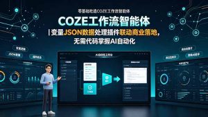 零基础吃透COZE工作流智能体|变量JSON数据处理插件联动商业落地,无需代码掌握AI自动化-优创圈