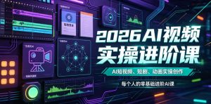 2026AI视频实操进阶课,AI短视频、短剧、动画实操创作,每个人的零基础进阶ai课-优创圈