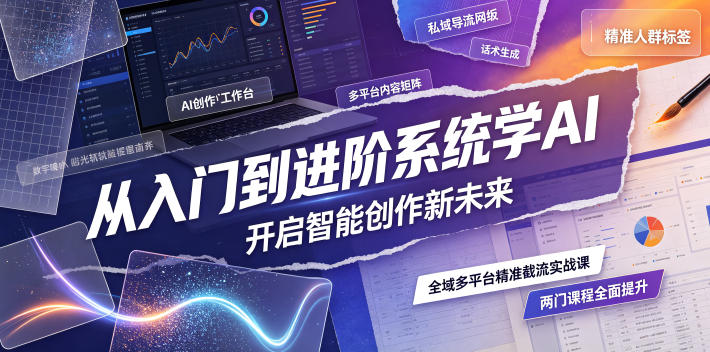 从入门到进阶系统学AI，开启智能创作新未来，两门课程，全面提升你的AI创作能力-优创圈