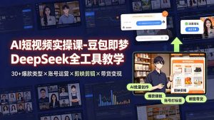 AI短视频实操课-豆包即梦DeepSeek全工具教学 | 30+爆款类型×账号运营×剪映剪辑×带货变现。-优创圈