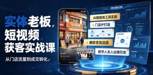 实体老板短视频获客实战课|AI智能体工具全套实操、门店IP打造、爆款变现选题、数字人无人出镜引流完整教程-优创圈