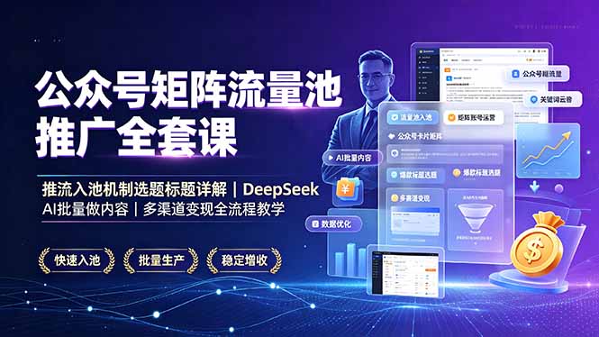 公众号矩阵流量池推广全套课,推流入池机制选题标题详解,DeepSeek AI批量做内容,多渠道变现全流程教学-优创圈