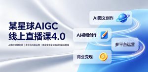 某星球AIGC线上直播课4.0|AI图文视频创作、多平台内容运营、商业变现全链路进阶副业教程-优创圈