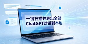 一键扫描并把你自己账号下的全部ChatGPT对话导出到本地-优创圈