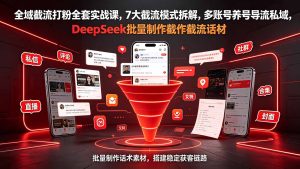 全域截流打粉全套实战课,7大截流模式拆解,多账号养号导流私域,DeepSeek批量制作截流话术素材-优创圈