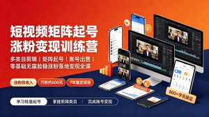 短视频矩阵起号涨粉变现训练营|多类目剪辑·矩阵起号·账号出售,零基础无露脸稳涨粉落地变现全课-优创圈