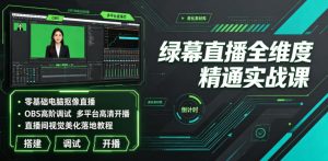 绿幕直播全维度精通实战课|零基础电脑抠像直播、OBS高阶调试、多平台高清开播、直播间视觉美化落地教程-优创圈