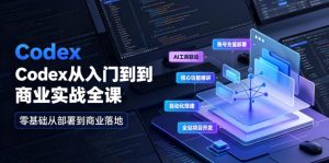 Codex从入门到商业实战全课|账号充值部署、AI工具联动、核心功能精讲、自动化搭建、全站项目开发零基础教程-优创圈