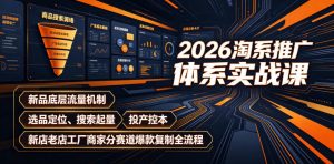 2026淘系推广体系实战课|新品底层流量机制、选品定位、搜索起量、投产控本、新店老店工厂商家分赛道爆款复制全流程-优创圈