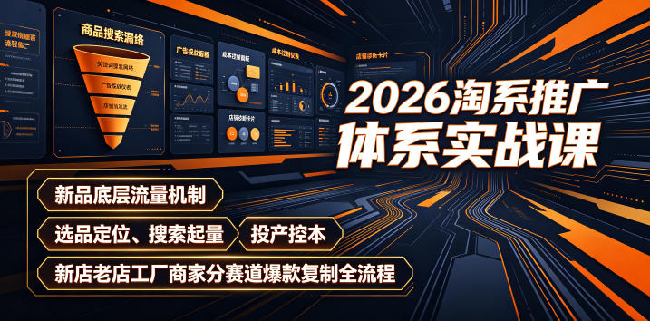 2026淘系推广体系实战课｜新品底层流量机制、选品定位、搜索起量、投产控本、新店老店工厂商家分赛道爆款复制全流程-优创圈