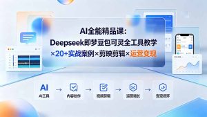 AI全能精品课:Deepseek即梦豆包可灵全工具教学×20+实战案例×剪映剪辑×运营变现-优创圈