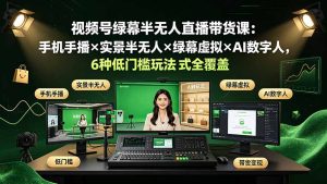 视频号绿幕半无人直播带货课:手机手播×实景半无人×绿幕虚拟×AI数字人,6种低门槛玩法全覆盖-优创圈
