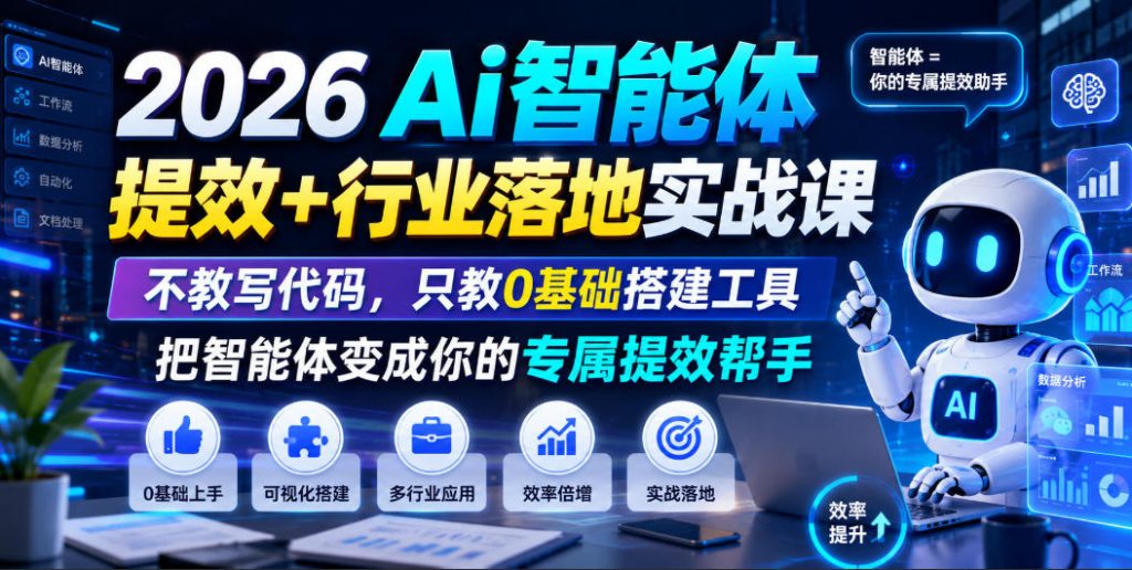 2026Ai智能体提效+行业落地实战课,不教写代码,只教0基础搭建工具把智能体变成你的专属提效帮手-优创圈