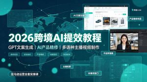 2026跨境AI提效教程·GPT文案生成|AI产品精修|多语种主播视频制作,亚马逊运营全套实操课-优创圈