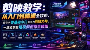 剪映教学:从入门到精通全攻略,带你从零基础小白成长为剪辑大神,一站式掌握短视频创作全技能-优创圈