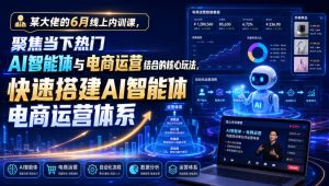 某大佬的6月线上内训课,聚焦当下热门AI智能体与电商运营结合的核心玩法,快速搭建AI智能体电商运营体系-优创圈