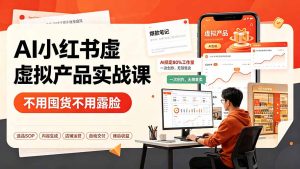 AI小红书虚拟产品实战课-更新:不用囤货不用露脸,AI搞定80%工作量,一次创作无限售卖睡后收益-优创圈