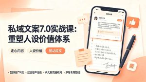 私域文案实战课7.0:重塑人设价值体系|-告别硬广推销×走心内容×自我价值塑造,实现被动成交-优创圈