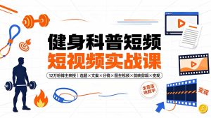 健身科普短视频实战课-12万粉博主亲授|选题×文案×分镜×图生视频×剪映剪辑×变现,全套落地教学-优创圈