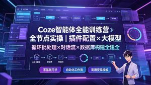 Coze智能体全能训练营:全节点实操|插件配置×大模型×循环批处理×对话流×数据库构建全教学-优创圈