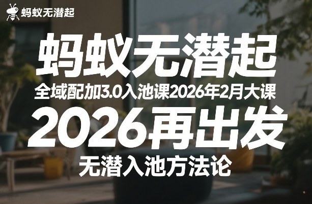 蚂蚁无潜不起全域配抖加3.0入池课2026年2月大课，​2026再出发，无潜入池方法论（更新0714）-优创圈
