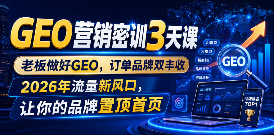 GEO营销密训3天课，老板做好GEO，订单品牌双丰收，2026年流量新风口，让你的品牌置顶首页-优创圈