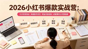 2026小红书爆款实战营：15天系统特训｜精准账号定位｜黄金内容结构｜成套素材公式落地教程-优创圈