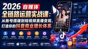 2026自媒体全链路运营实战课:从账号搭建到短视频直播变现,打造你的抖音商业增长体系-优创圈