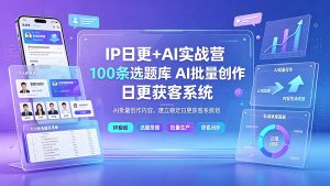 IP日更+AI实战营：IP置顶视频制作×100条选题库搭建×10条日更规划，AI批量创作内容，建立稳定日更获客系统-优创圈