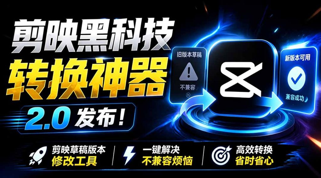 最新剪映黑科技转换神器 2.0 发布!剪映草稿版本修改工具 ,一键解决剪映草稿不兼容烦恼,完全免费-优创圈
