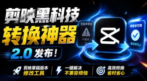 最新剪映黑科技转换神器2.0发布!剪映草稿版本修改工具,一键解决剪映草稿不兼容烦恼,完全免费-优创圈