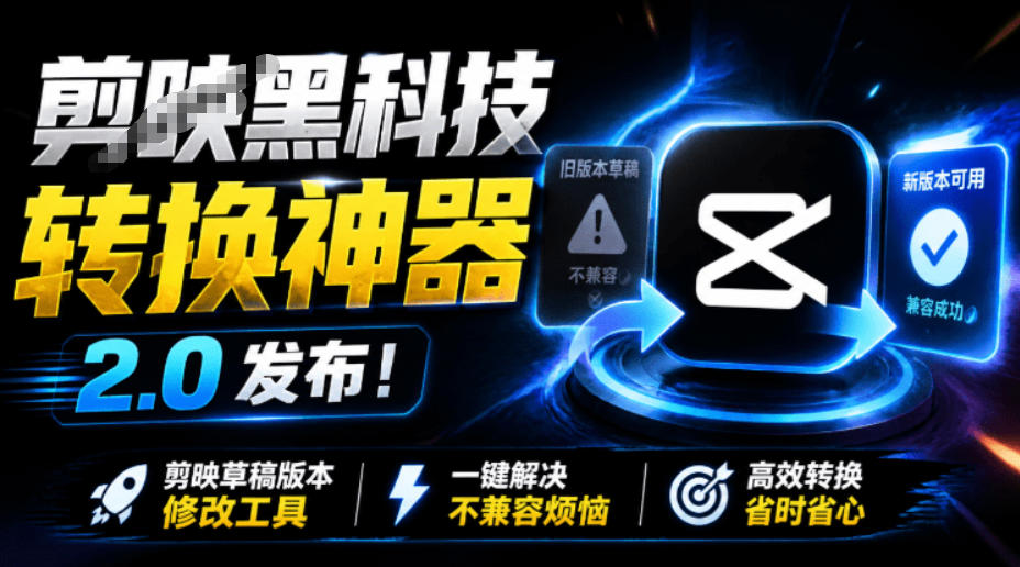 最新剪映黑科技转换神器2.0发布!剪映草稿版本修改工具,一键解决剪映草稿不兼容烦恼,完全免费-优创圈