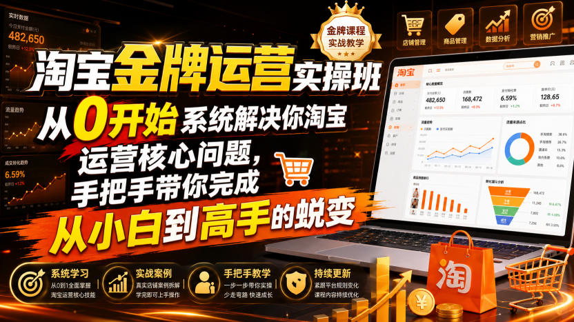 淘宝金牌运营实操班,从0开始系统解决你淘宝运营核心问题,手把手带你完成从小白到高手的蜕变(2026年7月)-优创圈