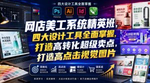 网店美工系统精英班,四大设计工具全面掌握,打造高转化超级卖点,打造高点击视觉图片(2026年7月)-优创圈