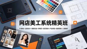 网店美工系统精英班-7月:PS基础×主图设计×海报实战×详情页×首页装修×产品修图×视频剪辑×人像精修。-优创圈