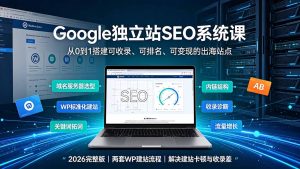Google独立站SEO-7月系统课:出海基建×WordPress建站×AI内容生产×站内外优化×Search Console×AdSense变现-优创圈