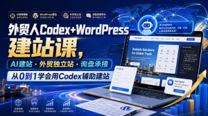 外贸人Codex+WordPress建站课,AI建站·外贸独立站·询盘承接,从0到1学会用Codex辅助建站-优创圈