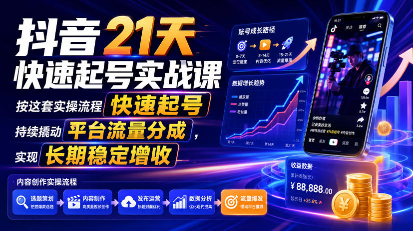 抖音21天快速起号实战课,按这套实操流程快速起号,持续撬动平台流量分成,实现长期稳定增收-优创圈