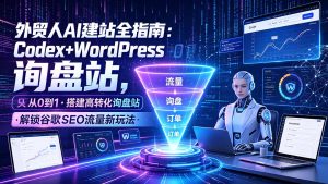 外贸人AI建站全指南:Codex+WordPress从0到1·搭建高转化询盘站·解锁谷歌SEO流量新玩法-优创圈