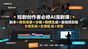 短剧创作者必修AI漫剧课:剧本×角色场景×分镜×视频生成×音视频剪辑×全流程实战×创意短片拆解-优创圈