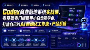 Codex商业落地系统实战课,零基础零门槛新手小白也能学会,打造自己的AI自动化工作流+产品系统-优创圈