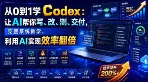 从0到1学Codex:让AI帮你写、改、测、交付,完整系统教学,利用AI实现效率翻倍-优创圈