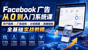 Facebook广告新手从0到入门系统课|开户指南・广告结构・计划搭建・数据指标全基础实战教程-优创圈