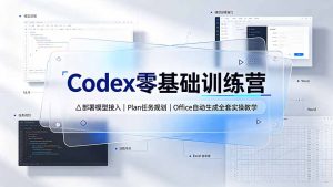 Codex零基础训练营:部署模型接入|Plan任务规划|Office自动生成全套实操教学-优创圈